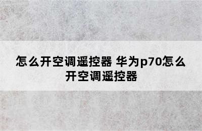 怎么开空调遥控器 华为p70怎么开空调遥控器